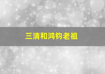 三清和鸿钧老祖