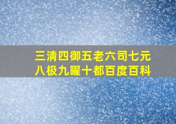 三清四御五老六司七元八极九曜十都百度百科