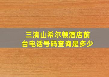 三清山希尔顿酒店前台电话号码查询是多少