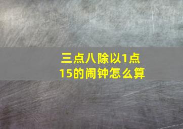 三点八除以1点15的闹钟怎么算