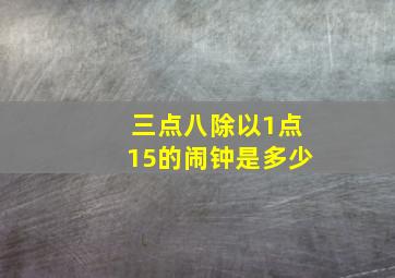 三点八除以1点15的闹钟是多少