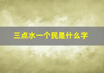 三点水一个民是什么字