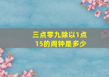 三点零九除以1点15的闹钟是多少