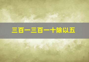 三百一三百一十除以五