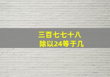 三百七七十八除以24等于几