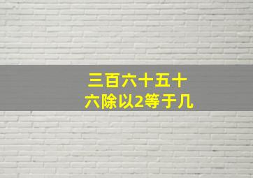 三百六十五十六除以2等于几