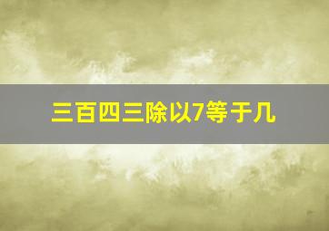 三百四三除以7等于几