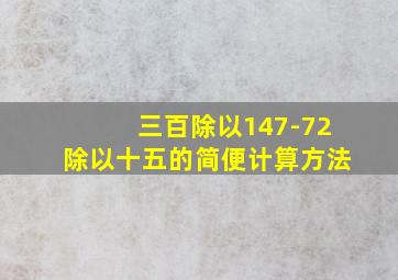 三百除以147-72除以十五的简便计算方法