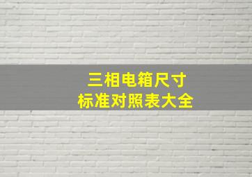 三相电箱尺寸标准对照表大全