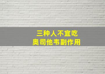 三种人不宜吃奥司他韦副作用