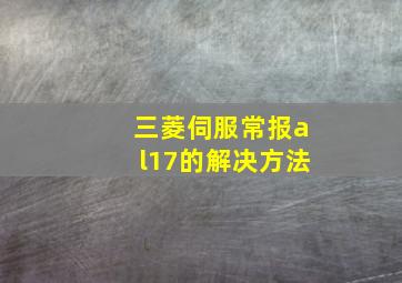 三菱伺服常报al17的解决方法