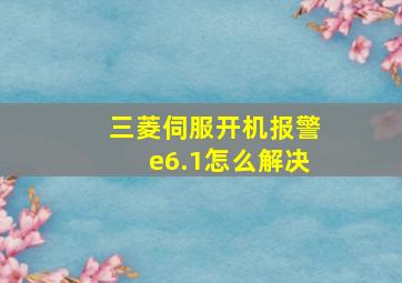 三菱伺服开机报警e6.1怎么解决