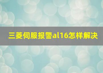 三菱伺服报警al16怎样解决