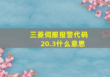 三菱伺服报警代码20.3什么意思