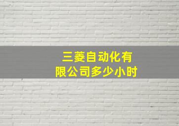 三菱自动化有限公司多少小时