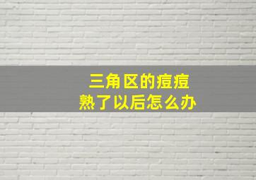 三角区的痘痘熟了以后怎么办