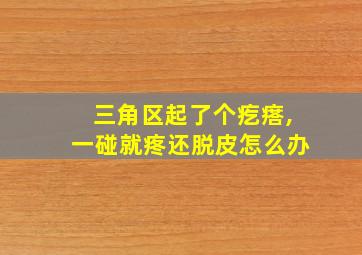 三角区起了个疙瘩,一碰就疼还脱皮怎么办