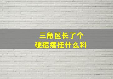 三角区长了个硬疙瘩挂什么科