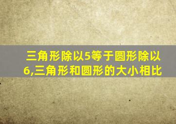 三角形除以5等于圆形除以6,三角形和圆形的大小相比