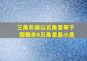 三角形除以五角星等于圆圈余8五角星最小是