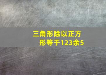 三角形除以正方形等于123余5