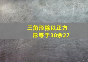 三角形除以正方形等于30余27