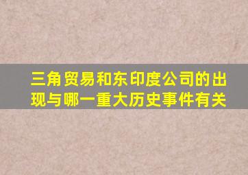 三角贸易和东印度公司的出现与哪一重大历史事件有关