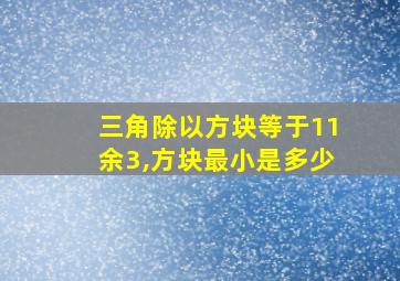 三角除以方块等于11余3,方块最小是多少