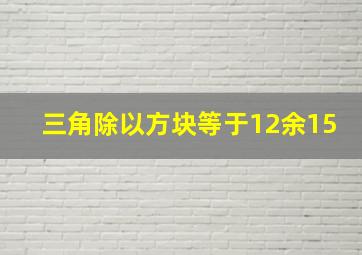 三角除以方块等于12余15