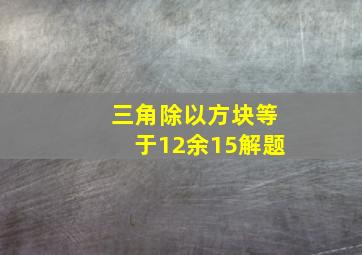 三角除以方块等于12余15解题