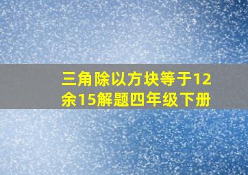 三角除以方块等于12余15解题四年级下册