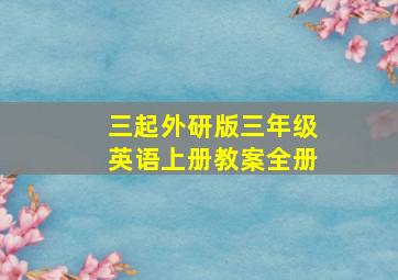 三起外研版三年级英语上册教案全册