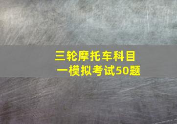 三轮摩托车科目一模拟考试50题