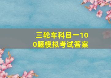 三轮车科目一100题模拟考试答案