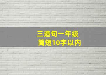 三造句一年级简短10字以内