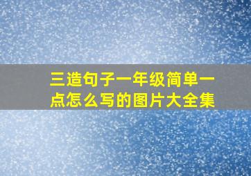 三造句子一年级简单一点怎么写的图片大全集