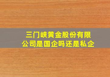 三门峡黄金股份有限公司是国企吗还是私企