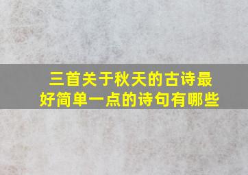 三首关于秋天的古诗最好简单一点的诗句有哪些