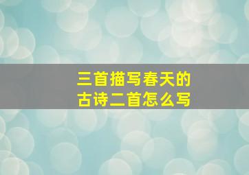 三首描写春天的古诗二首怎么写