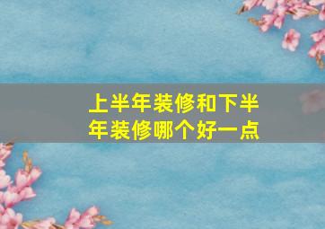 上半年装修和下半年装修哪个好一点