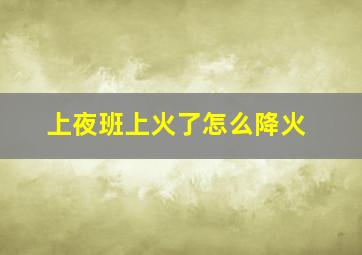 上夜班上火了怎么降火