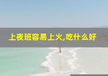 上夜班容易上火,吃什么好