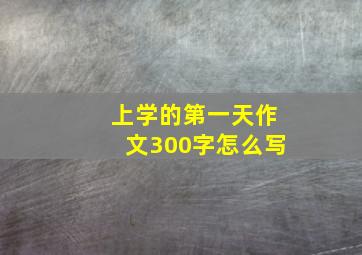 上学的第一天作文300字怎么写