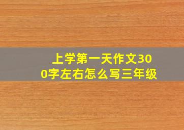 上学第一天作文300字左右怎么写三年级