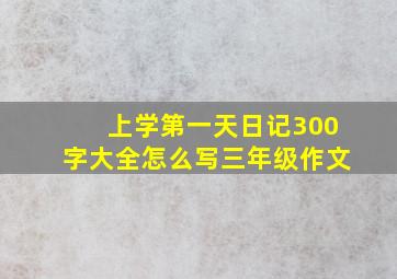 上学第一天日记300字大全怎么写三年级作文