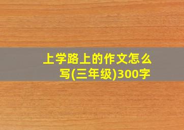 上学路上的作文怎么写(三年级)300字