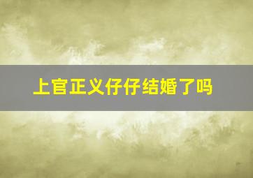 上官正义仔仔结婚了吗