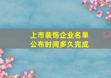 上市装饰企业名单公布时间多久完成