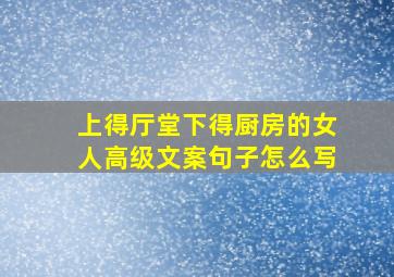 上得厅堂下得厨房的女人高级文案句子怎么写