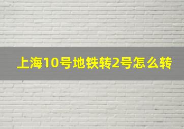 上海10号地铁转2号怎么转